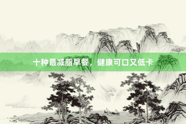 十种最减脂早餐，健康可口又低卡
