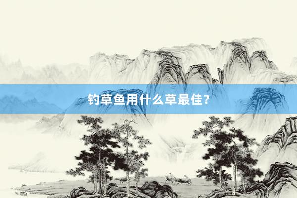 钓草鱼用什么草最佳？