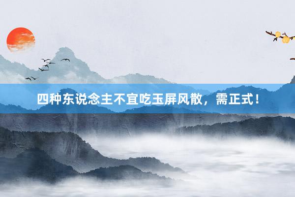 四种东说念主不宜吃玉屏风散，需正式！
